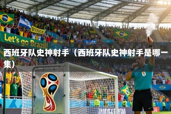 西班牙队史神射手（西班牙队史神射手是哪一集）