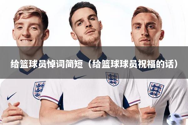 给篮球员悼词简短（给篮球球员祝福的话）