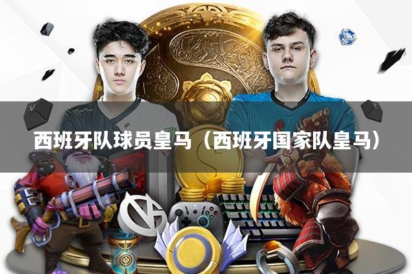 西班牙队球员皇马(西班牙国家队皇马)