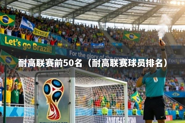 耐高联赛前50名(耐高联赛球员排名)