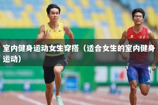 详细阅读:室内健身运动女生穿搭(适合女生的室内健身运动) 室内健身运动女生穿搭(适合女生的室内健身运动)