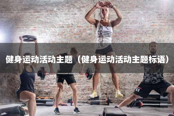 健身运动活动主题(健身运动活动主题标语)