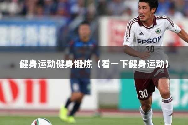 健身运动健身锻炼（看一下健身运动）