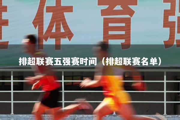 排超联赛五强赛时间（排超联赛名单）