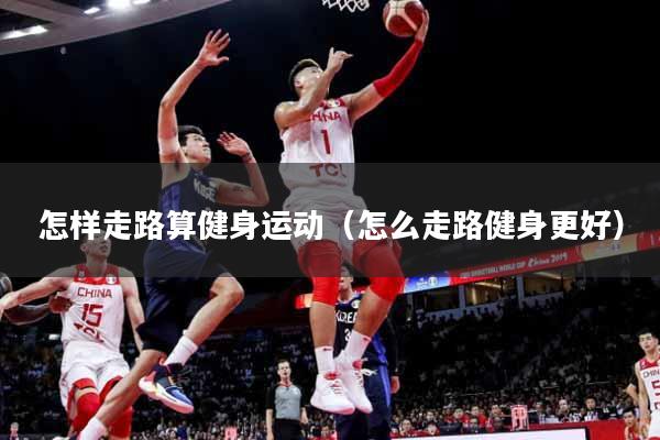 怎样走路算健身运动（怎么走路健身更好）